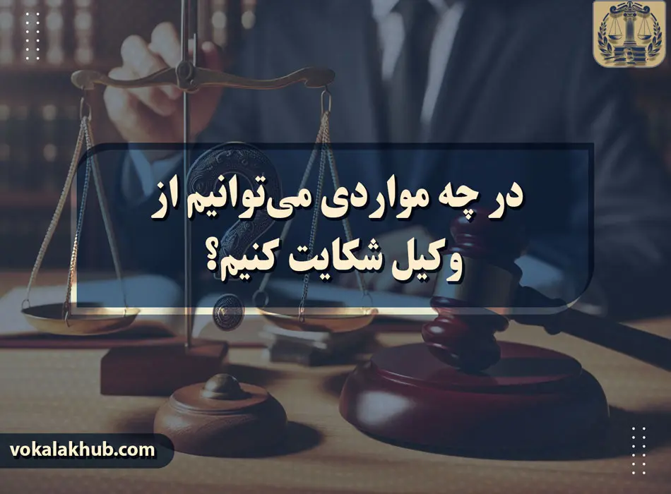 مواردی که می‌توانیم از وکیل شکایت کرد
